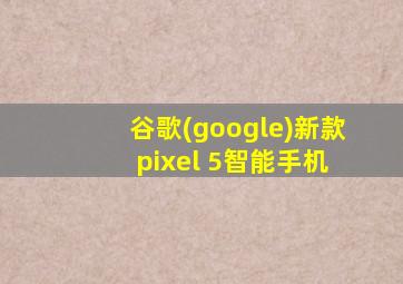 谷歌(google)新款 pixel 5智能手机